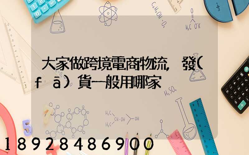 大家做跨境電商物流,發(fā)貨一般用哪家