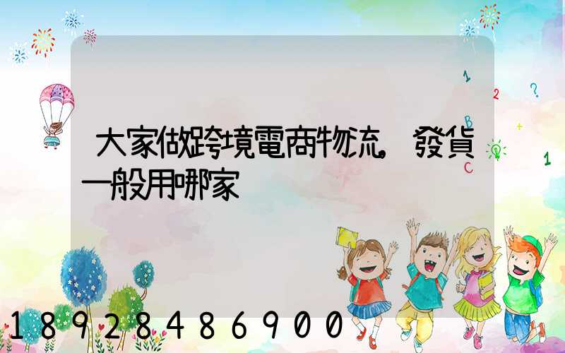 大家做跨境電商物流,發貨一般用哪家