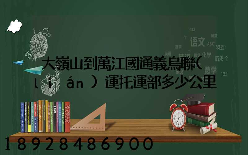 大嶺山到萬江國通義烏聯(lián)運托運部多少公里