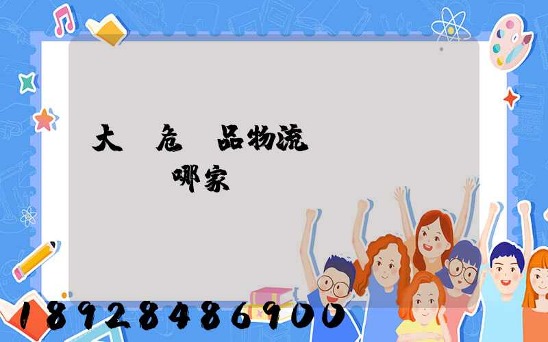 大連危險品物流運(yùn)輸選哪家