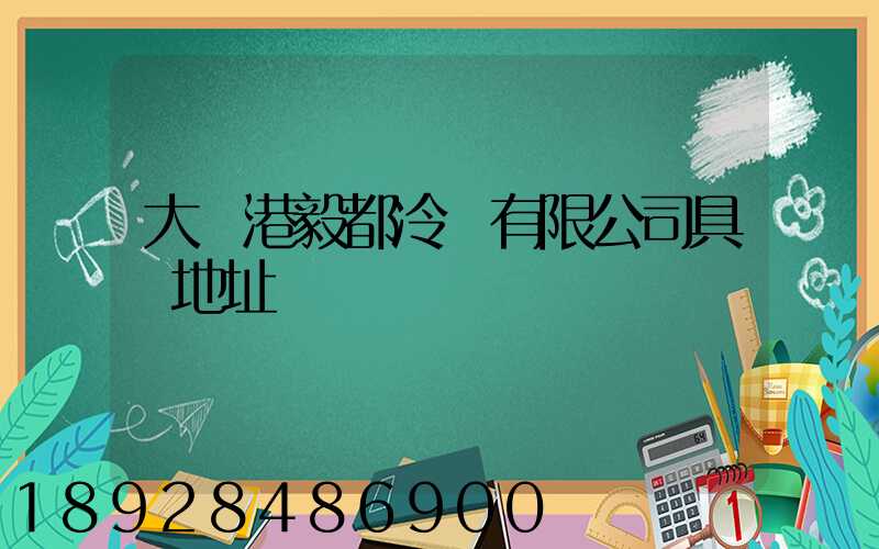 大連港毅都冷鏈有限公司具體地址