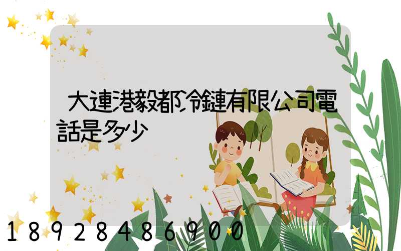 大連港毅都冷鏈有限公司電話是多少