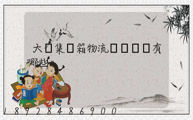 大連集裝箱物流運輸車隊有哪些