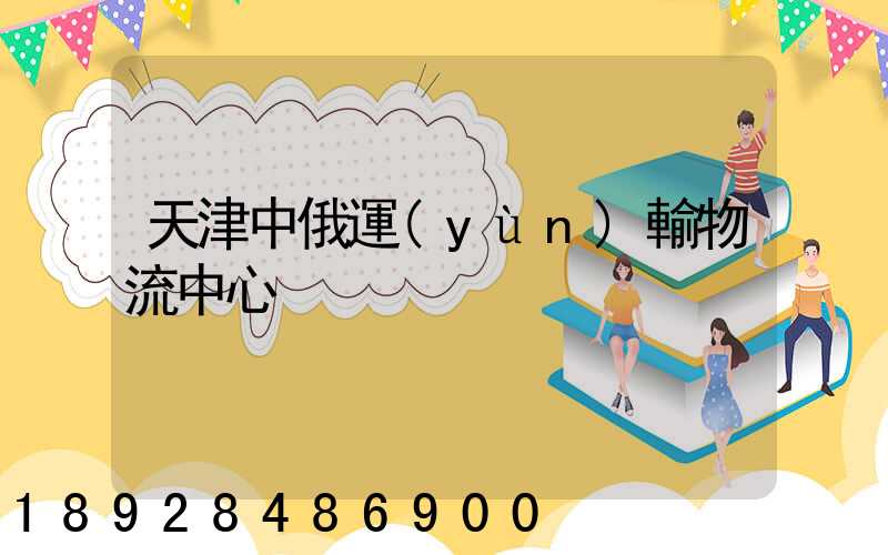天津中俄運(yùn)輸物流中心