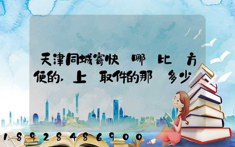 天津同城寄快遞哪個比較方便的,上門取件的那種多少錢