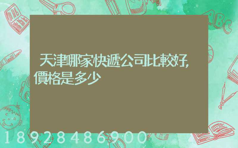 天津哪家快遞公司比較好,價格是多少