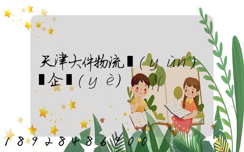 天津大件物流運(yùn)輸企業(yè)