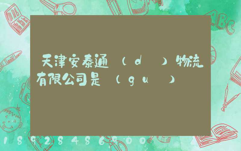 天津安泰通達(dá)物流有限公司是國(guó)啟嗎