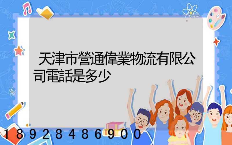 天津市營通偉業物流有限公司電話是多少