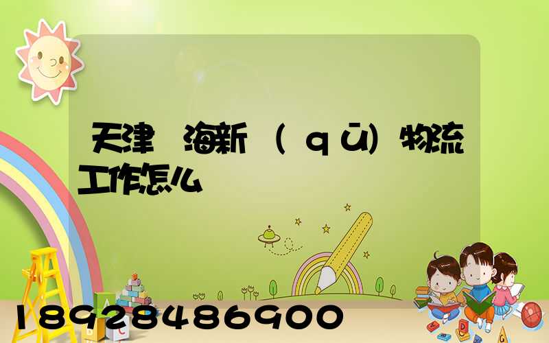 天津濱海新區(qū)物流工作怎么樣