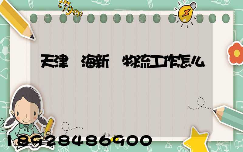 天津濱海新區物流工作怎么樣