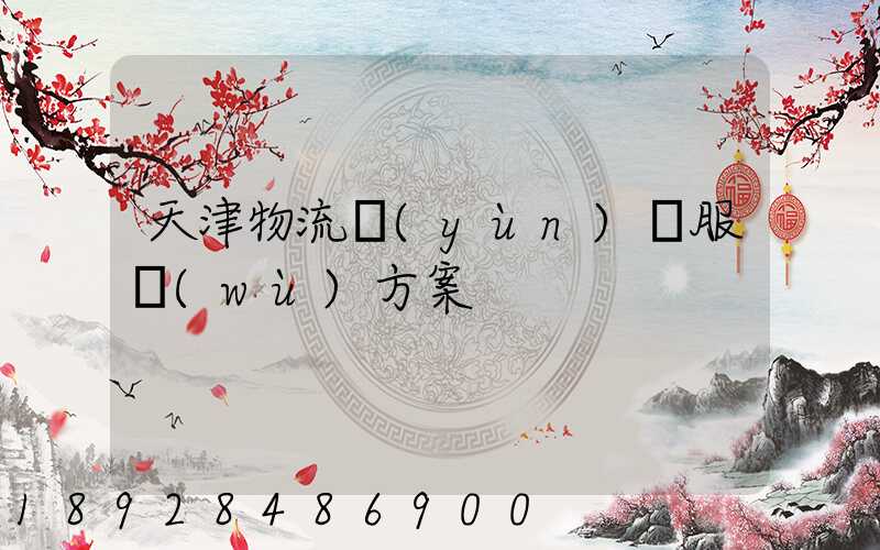 天津物流運(yùn)輸服務(wù)方案