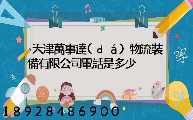 天津萬事達(dá)物流裝備有限公司電話是多少
