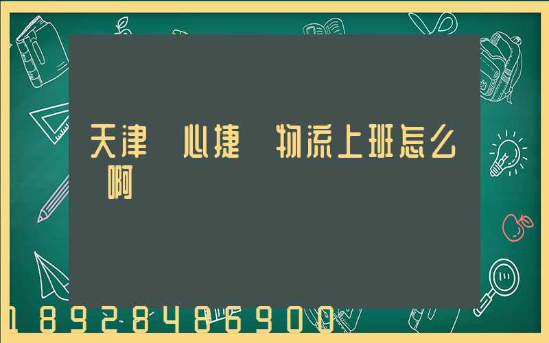 天津順心捷達物流上班怎么樣啊