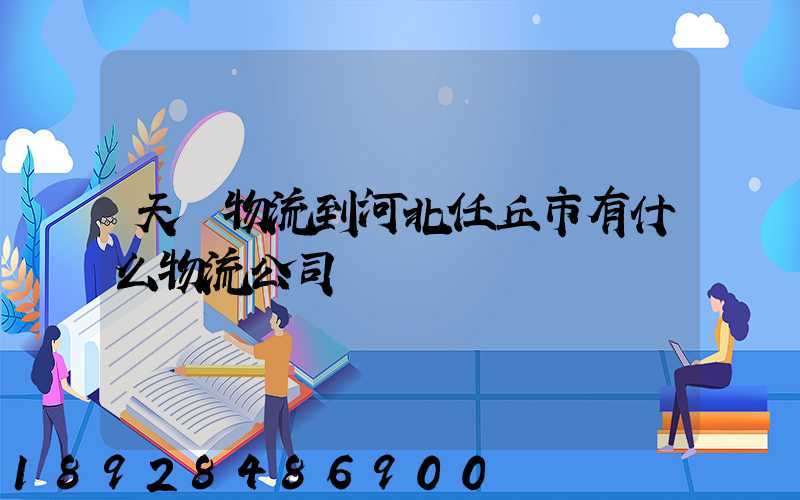 天潤物流到河北任丘市有什么物流公司