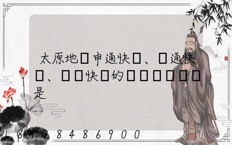 太原地區申通快遞、圓通快遞、順豐快遞的詳細資費標準是