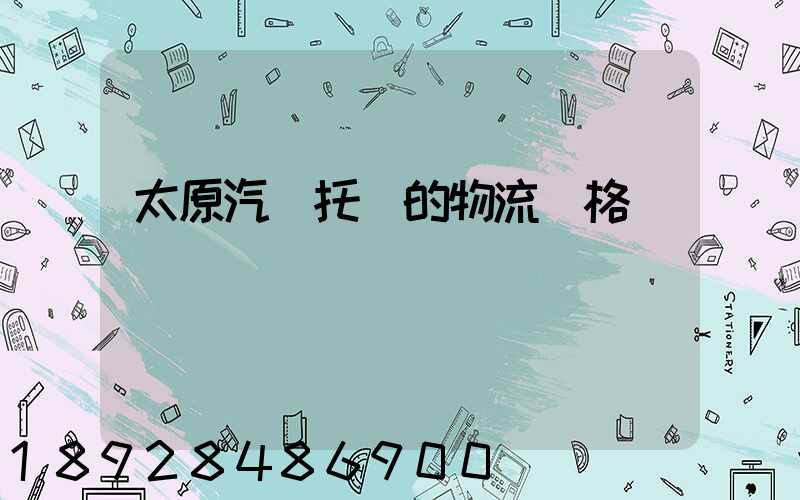 太原汽車托運的物流價格
