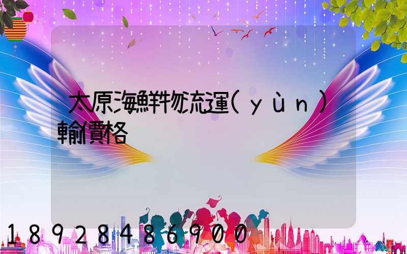 太原海鮮物流運(yùn)輸價格