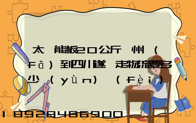 太陽能板20公斤蘇州發(fā)到四川遂寧走物流要多少運(yùn)費(fèi)