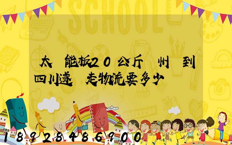 太陽能板20公斤蘇州發到四川遂寧走物流要多少運費
