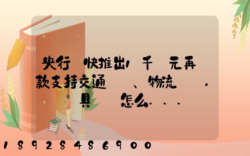 央行盡快推出1千億元再貸款支持交通運輸、物流倉儲,這筆錢具體會怎么...
