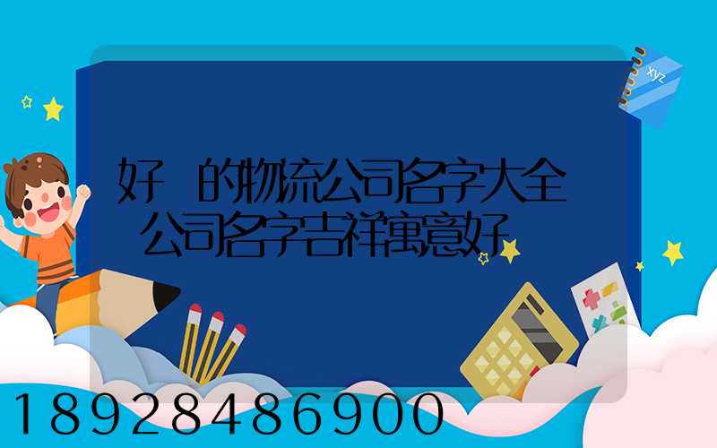 好聽的物流公司名字大全運輸公司名字吉祥寓意好
