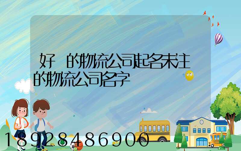 好聽的物流公司起名未注冊的物流公司名字
