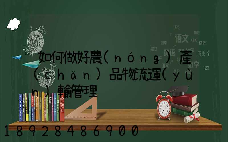 如何做好農(nóng)產(chǎn)品物流運(yùn)輸管理