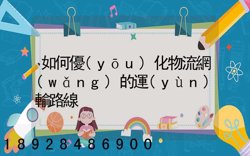 如何優(yōu)化物流網(wǎng)的運(yùn)輸路線