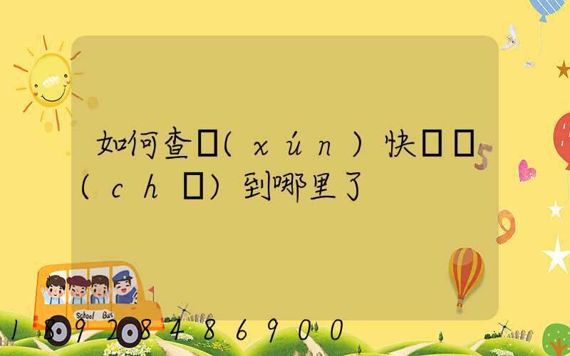 如何查詢(xún)快遞車(chē)到哪里了