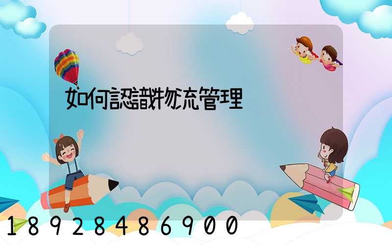 如何認識物流管理