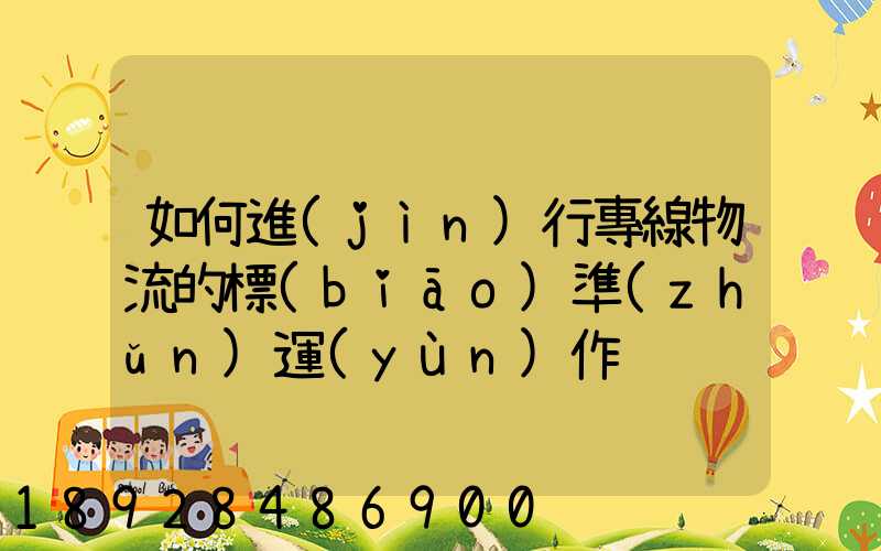 如何進(jìn)行專線物流的標(biāo)準(zhǔn)運(yùn)作