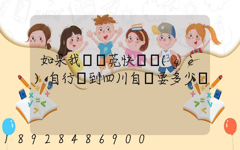如果我從東莞快遞個(gè)自行車到四川自貢要多少錢