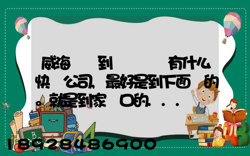 威海發貨到濟寧魚臺有什么快遞公司,最好是到下面鎮的。就是到家門口的...