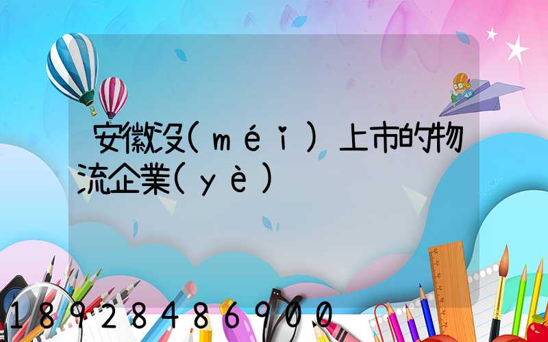 安徽沒(méi)上市的物流企業(yè)