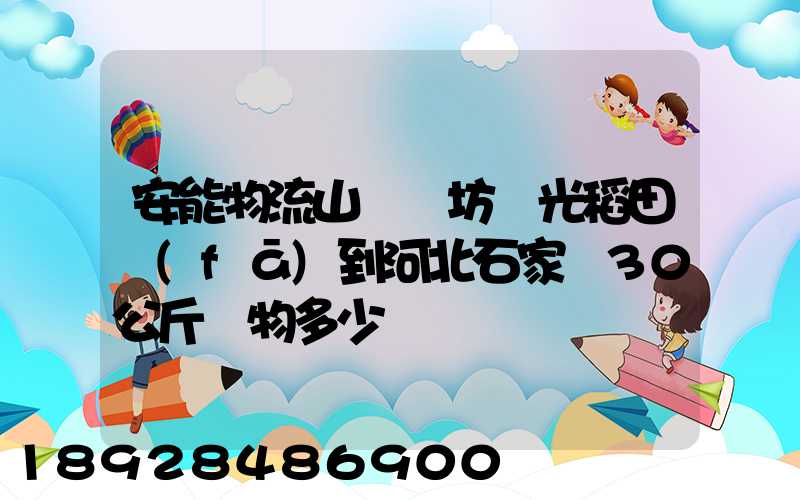 安能物流山東濰坊壽光稻田發(fā)到河北石家莊30公斤貨物多少錢