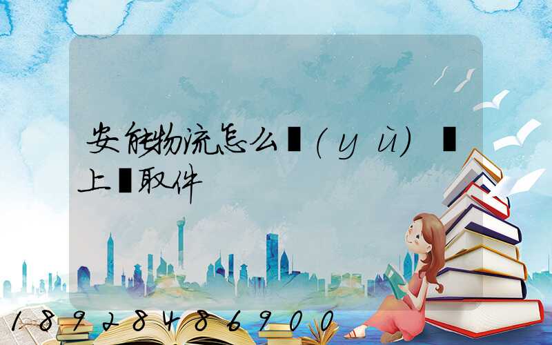 安能物流怎么預(yù)約上門取件