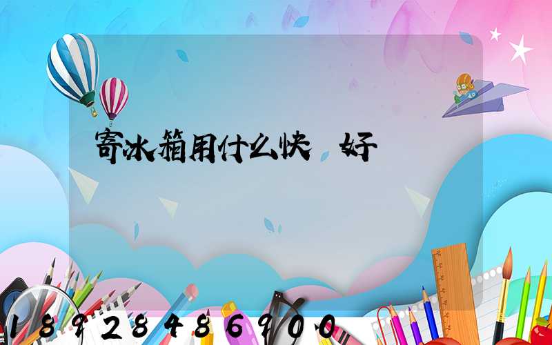 寄冰箱用什么快遞好
