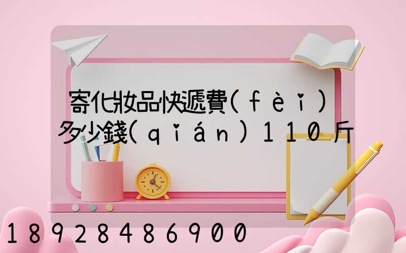 寄化妝品快遞費(fèi)多少錢(qián)110斤