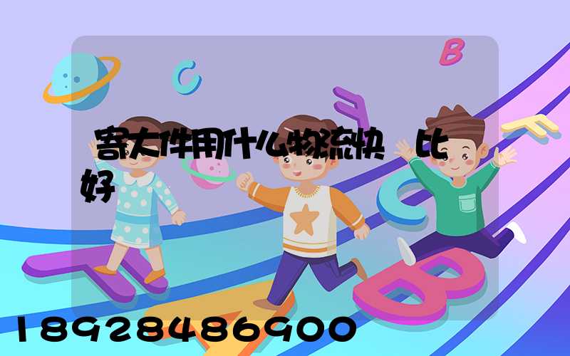 寄大件用什么物流快遞比較好