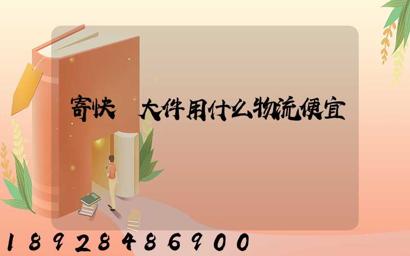 寄快遞大件用什么物流便宜