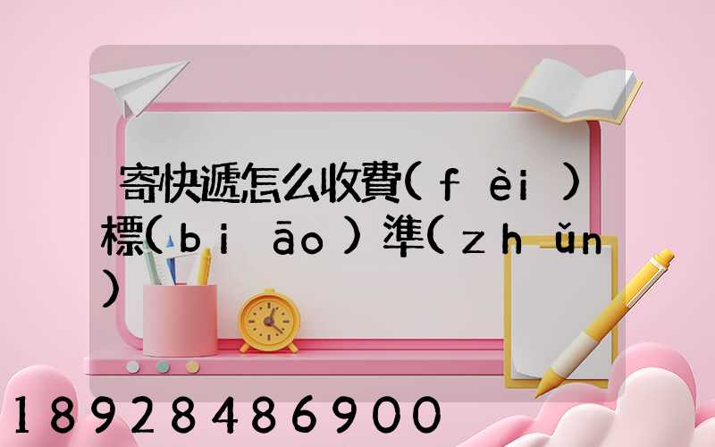 寄快遞怎么收費(fèi)標(biāo)準(zhǔn)