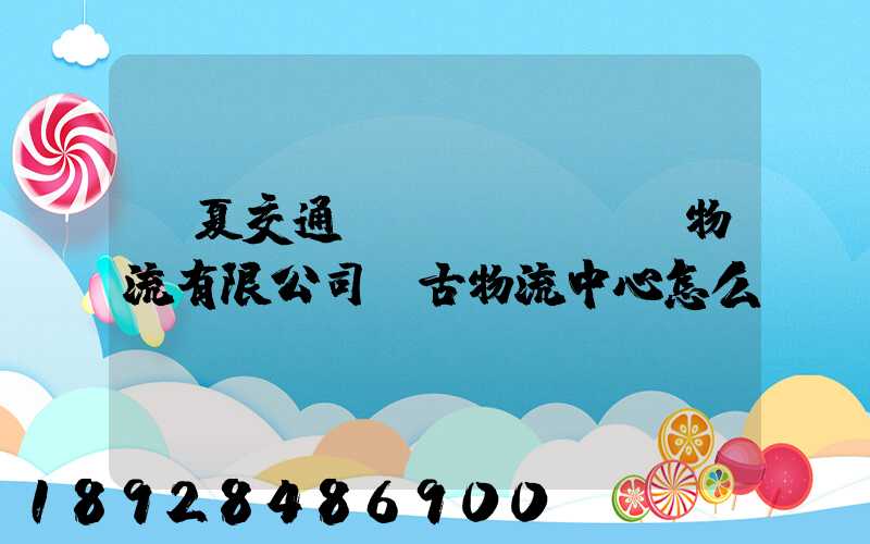 寧夏交通國(guó)際物流有限公司銀古物流中心怎么樣