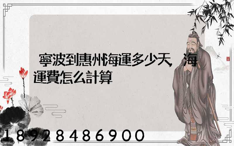 寧波到惠州海運多少天,海運費怎么計算