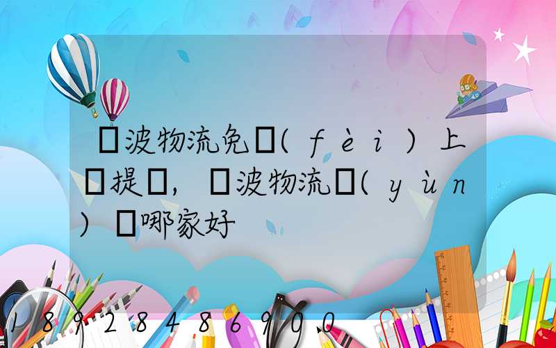 寧波物流免費(fèi)上門提貨,寧波物流運(yùn)輸哪家好