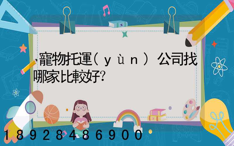 寵物托運(yùn)公司找哪家比較好？