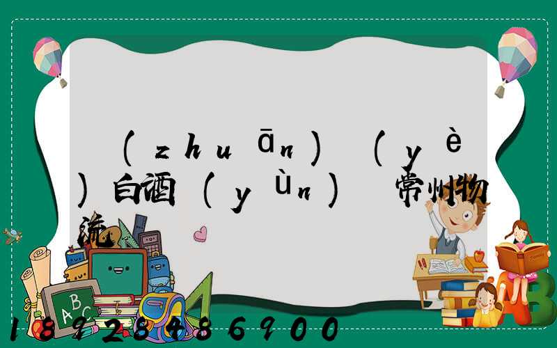 專(zhuān)業(yè)白酒運(yùn)輸常州物流