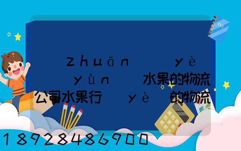專(zhuān)業(yè)運(yùn)輸水果的物流公司水果行業(yè)的物流管理