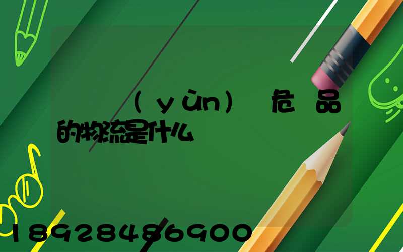 專門運(yùn)輸危險品的物流是什么