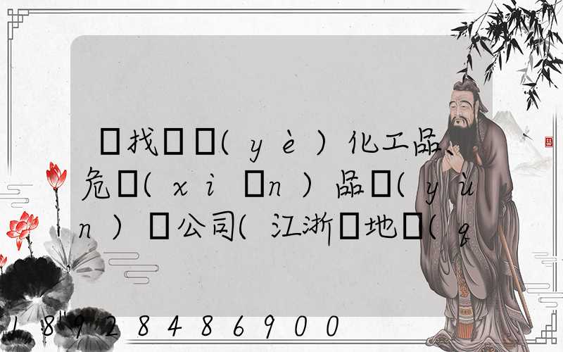 尋找專業(yè)化工品、危險(xiǎn)品運(yùn)輸公司(江浙滬地區(qū))